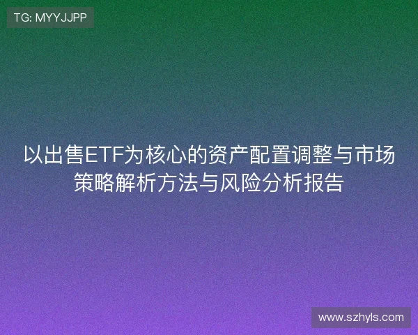 以出售ETF为核心的资产配置调整与市场策略解析方法与风险分析报告